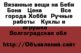 Вязанные вещи на Беби Бона › Цена ­ 500 - Все города Хобби. Ручные работы » Куклы и игрушки   . Волгоградская обл.